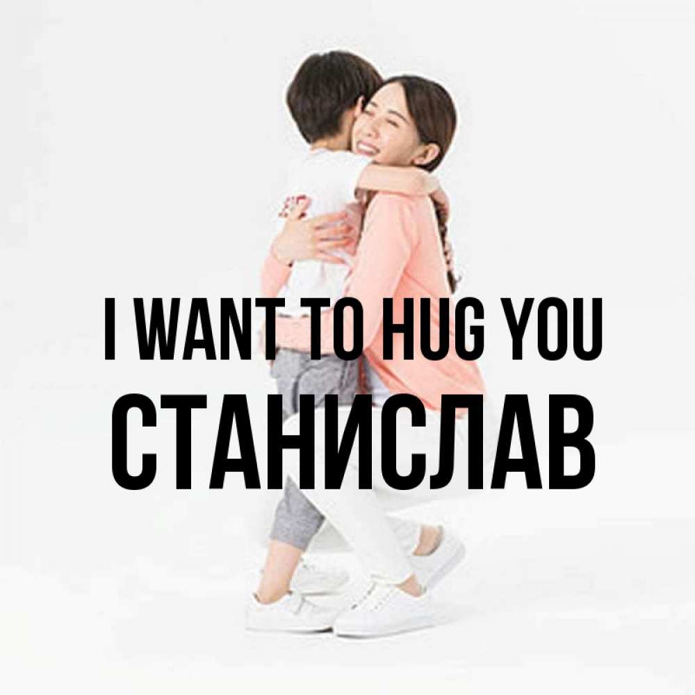 Greetings card с именем, Станислав I want to hug you соскучилась по сыну Greetings with text for free download 