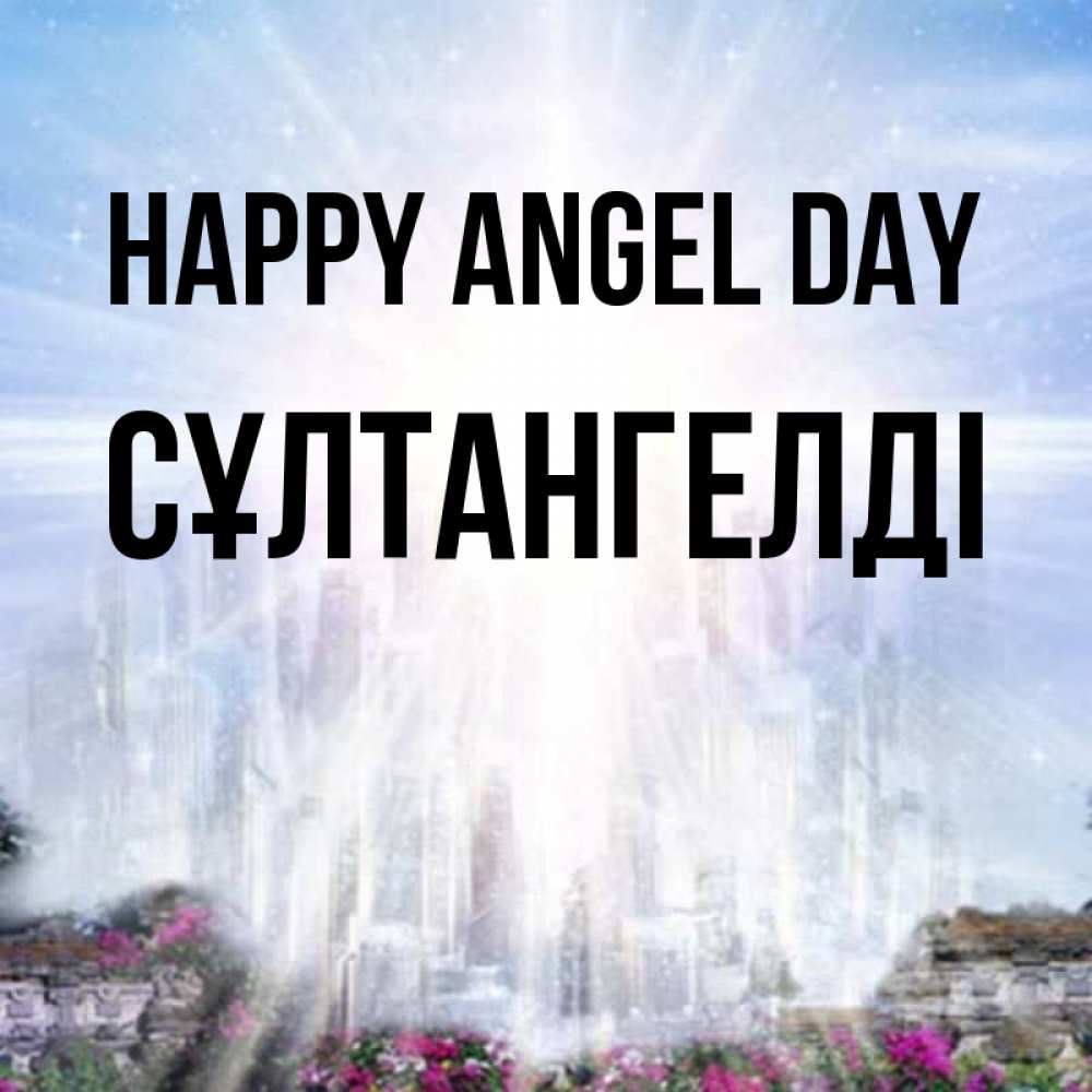 Greetings card с именем, СҰЛТАНГЕЛДІ happy angel day небесный свет Greetings with text for free download 