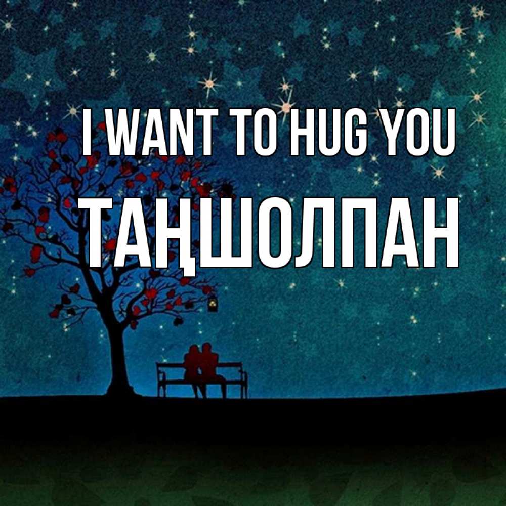 Greetings card с именем, ТАҢШОЛПАН I want to hug you много звезд Greetings with text for free download 