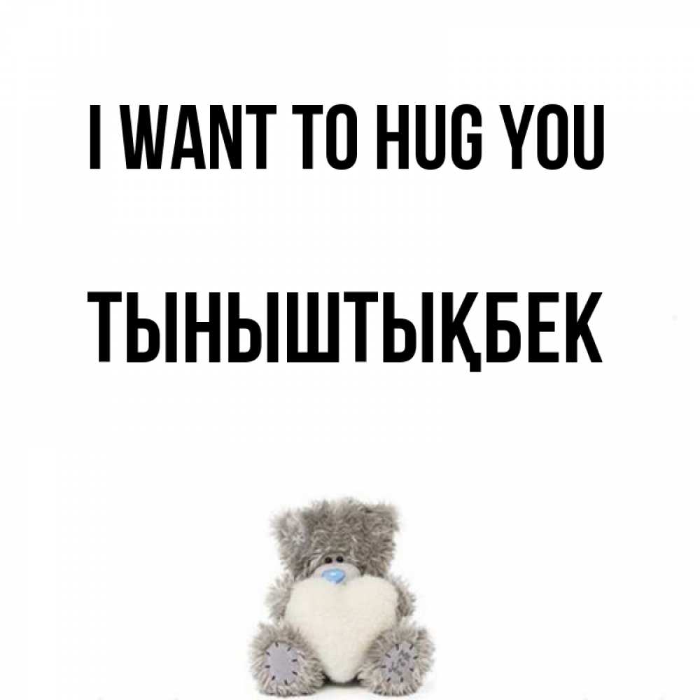 Greetings card с именем, ТЫНЫШТЫҚБЕК I want to hug you медвежонок с сердечком белого цвета Greetings with text for free download 