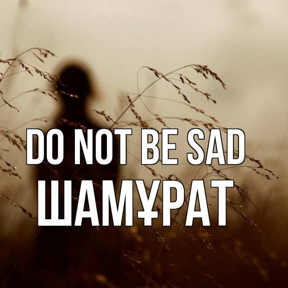 Greetings card с именем, ШАМҰРАТ Do not be sad грусть Greetings with text for free download 