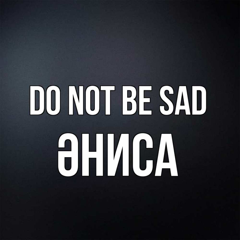 Greetings card с именем, ӘНИСА Do not be sad Градиент серый Greetings with text for free download 