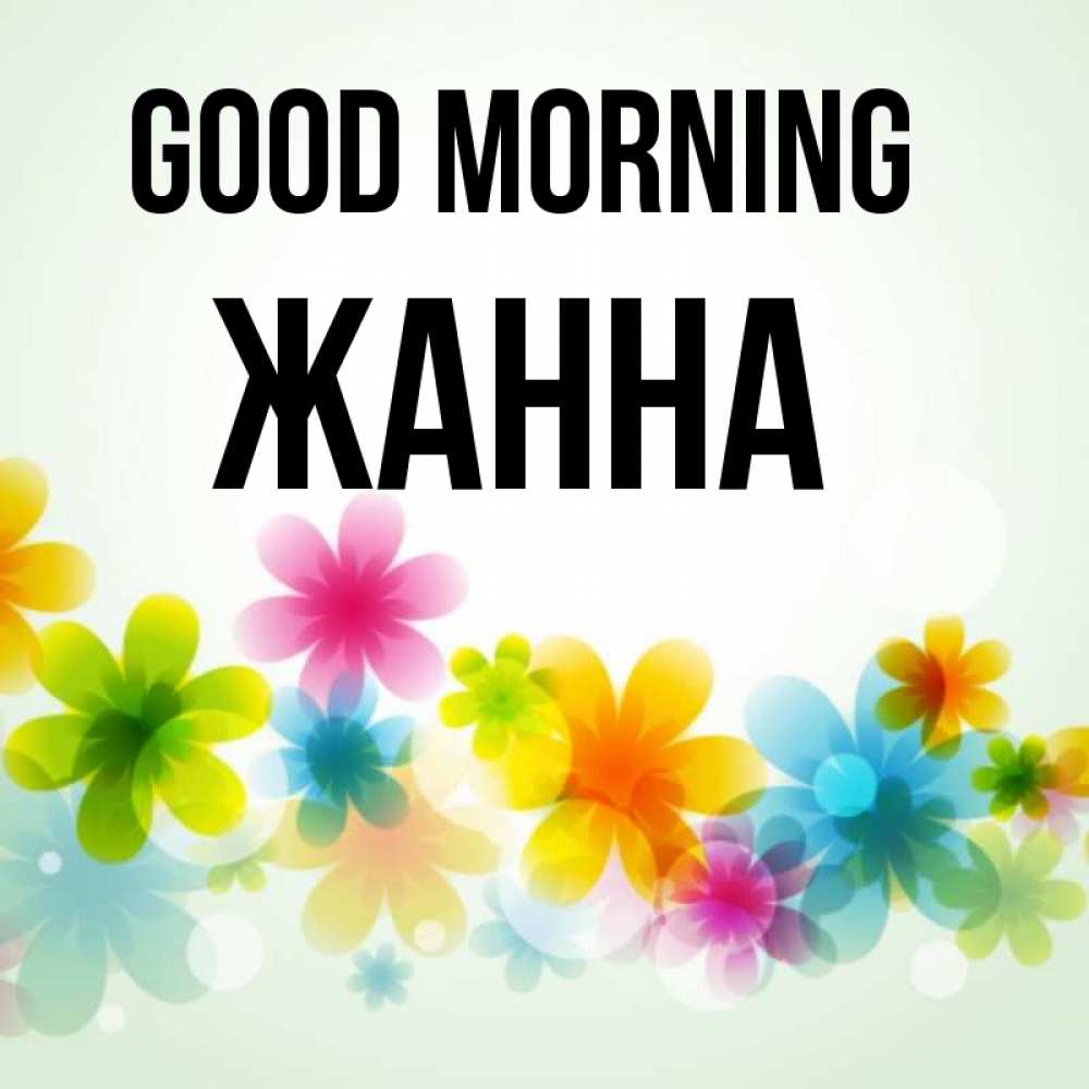 Greetings card с именем, ЖАННА Good morning позитивные цветочки Greetings with text for free download 