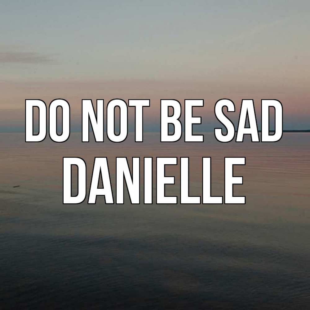 Greetings card с именем, Danielle Do not be sad водная гладь Greetings with text for free download 