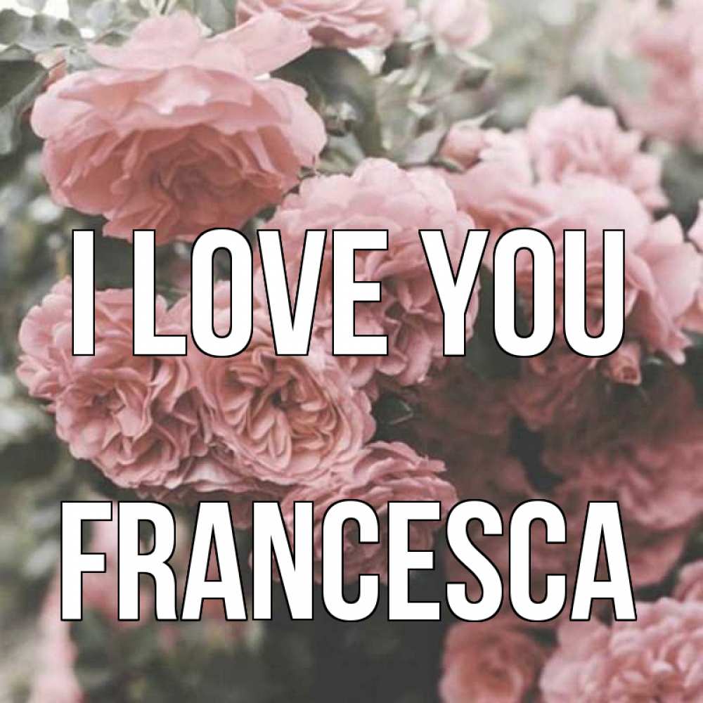 Greetings card с именем, Francesca I love you розы 3 Greetings with text for free download 