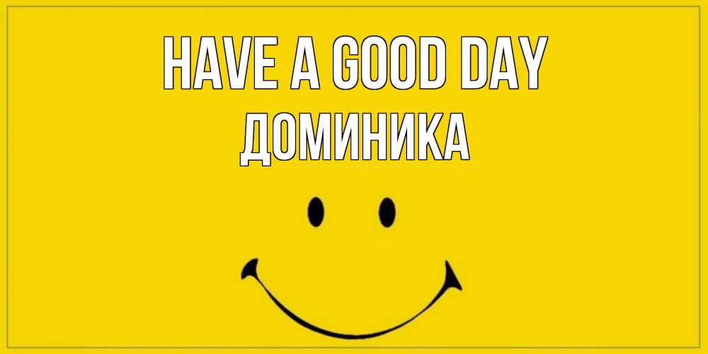 Greetings card с именем, Доминика Have a good day улыбка Greetings with text for free download 