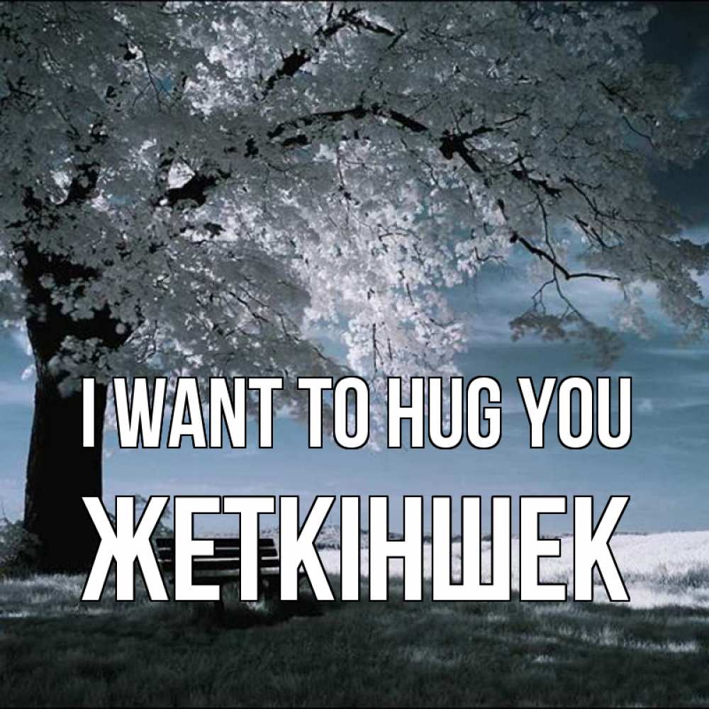 Greetings card с именем, Жеткіншек I want to hug you дерево Greetings with text for free download 