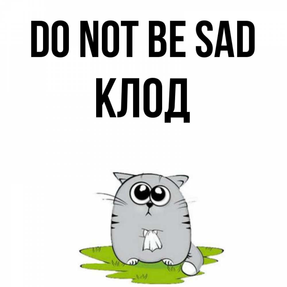 Greetings card с именем, Клод Do not be sad грустный котяра Greetings with text for free download 