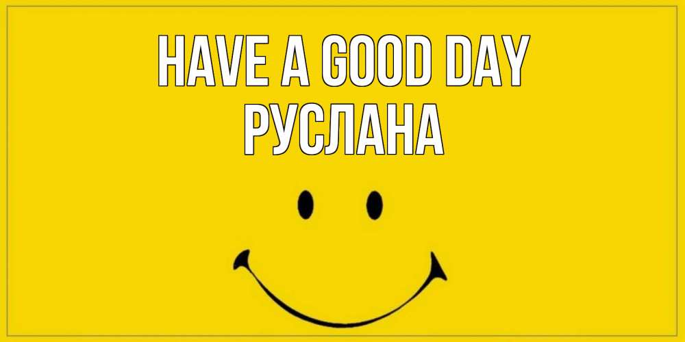 Greetings card с именем, РУСЛАНА Have a good day улыбка Greetings with text for free download 