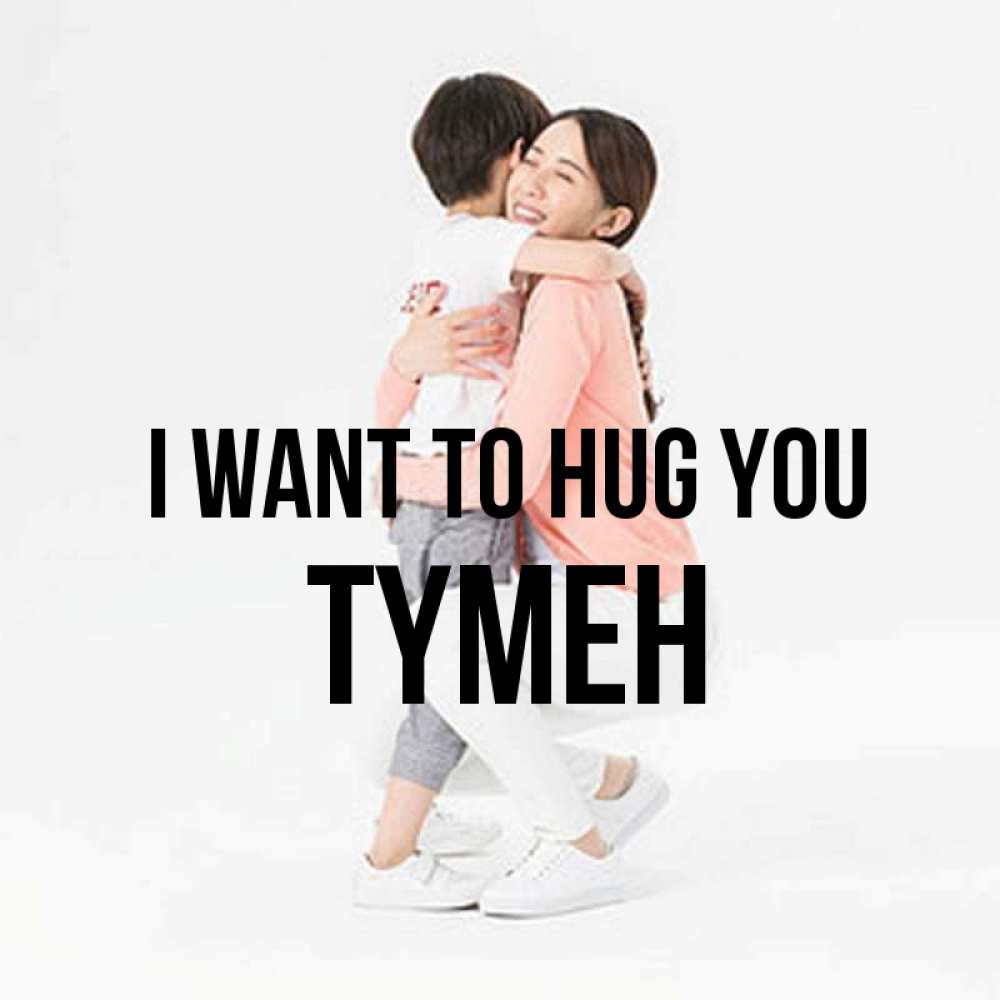 Greetings card с именем, ТҮМЕН I want to hug you соскучилась по сыну Greetings with text for free download 