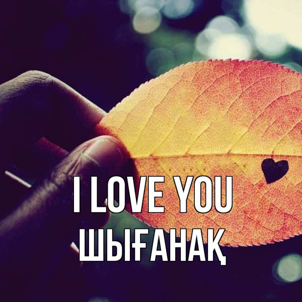 Greetings card с именем, ШЫҒАНАҚ I love you держу лист Greetings with text for free download 