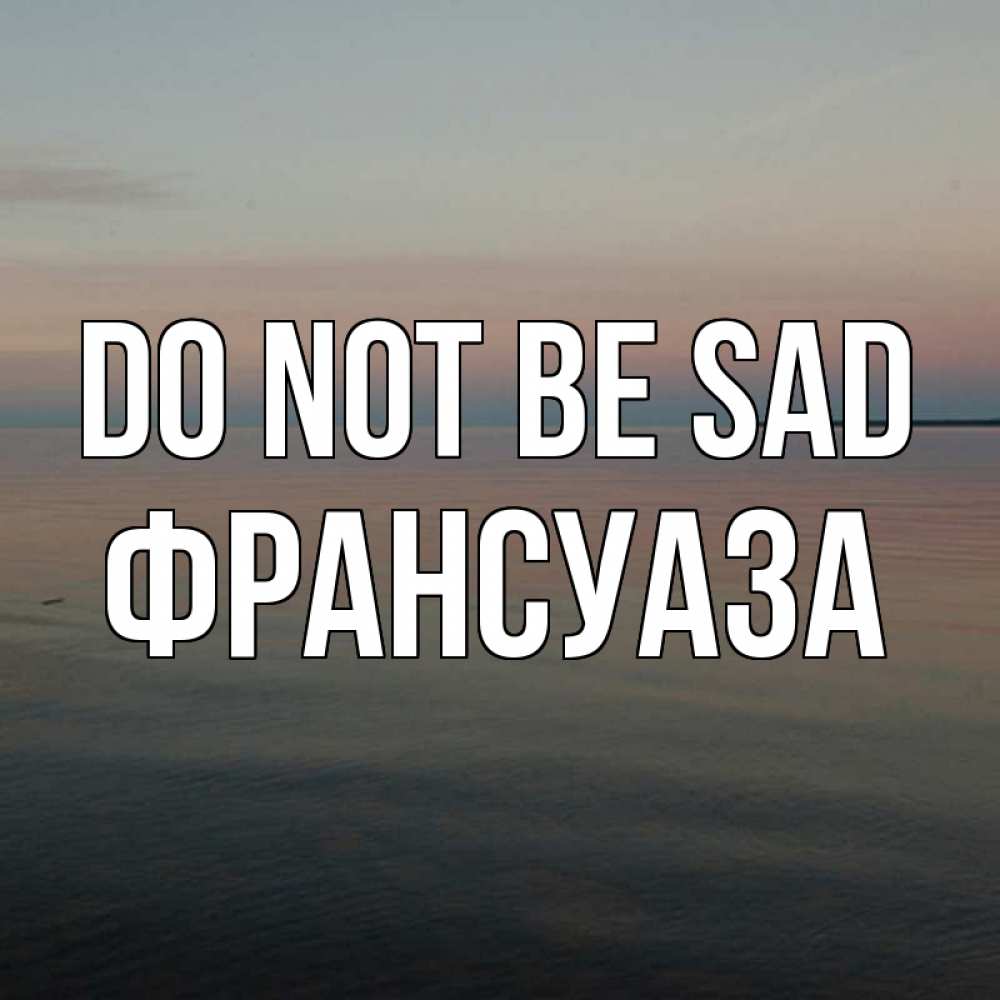 Greetings card с именем, Франсуаза Do not be sad водная гладь Greetings with text for free download 