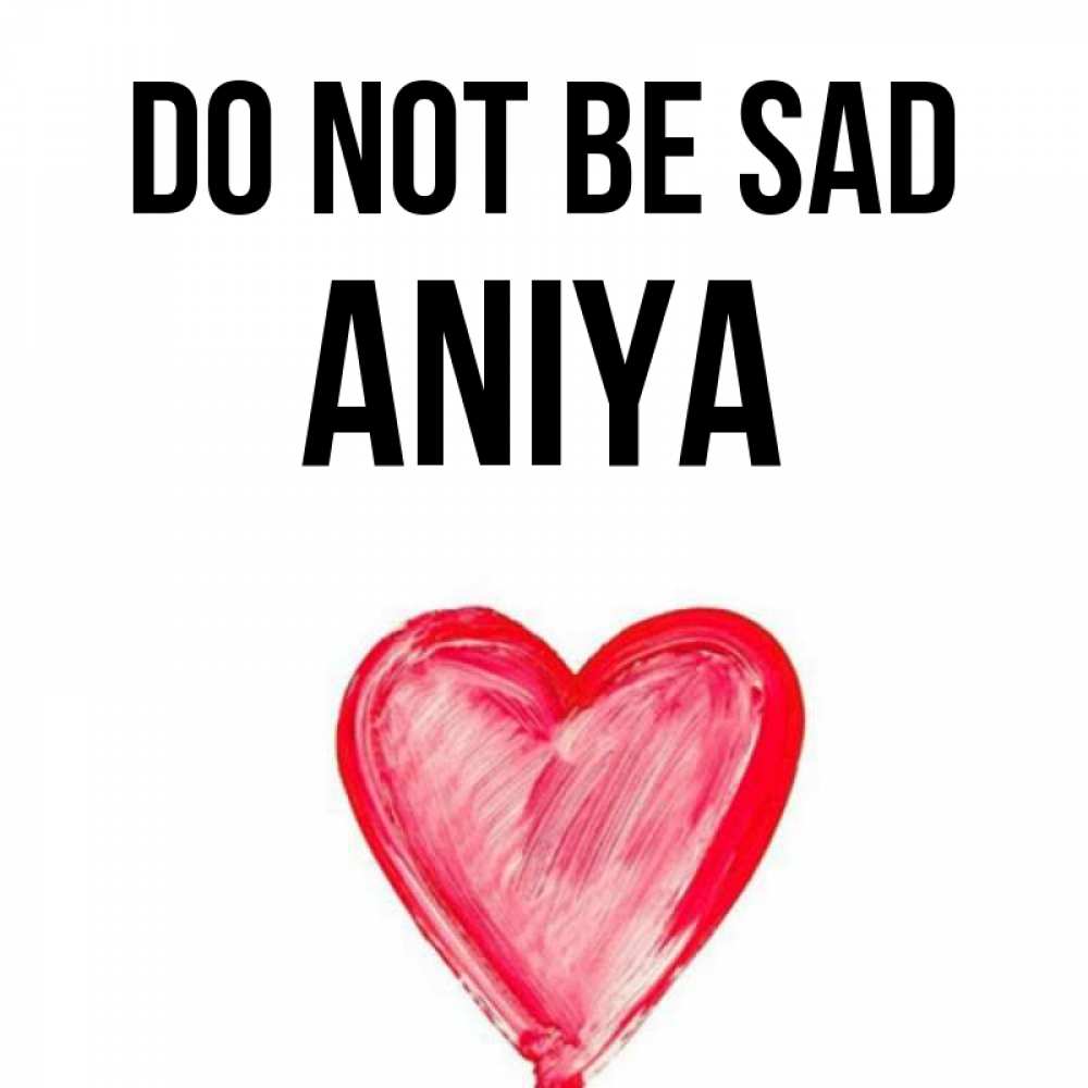 Greetings card с именем, Aniya Do not be sad сердечко Greetings with text for free download 