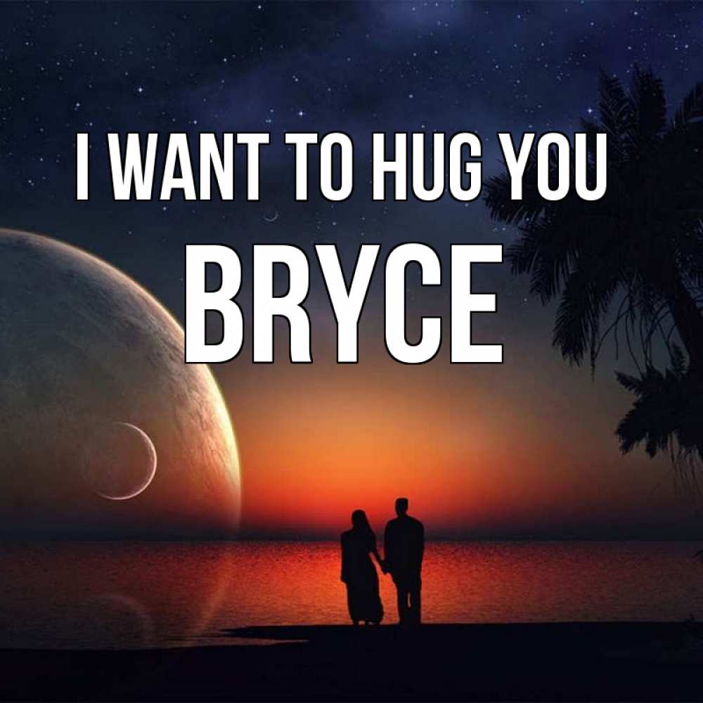 Greetings card с именем, Bryce I want to hug you восход спутников Greetings with text for free download 