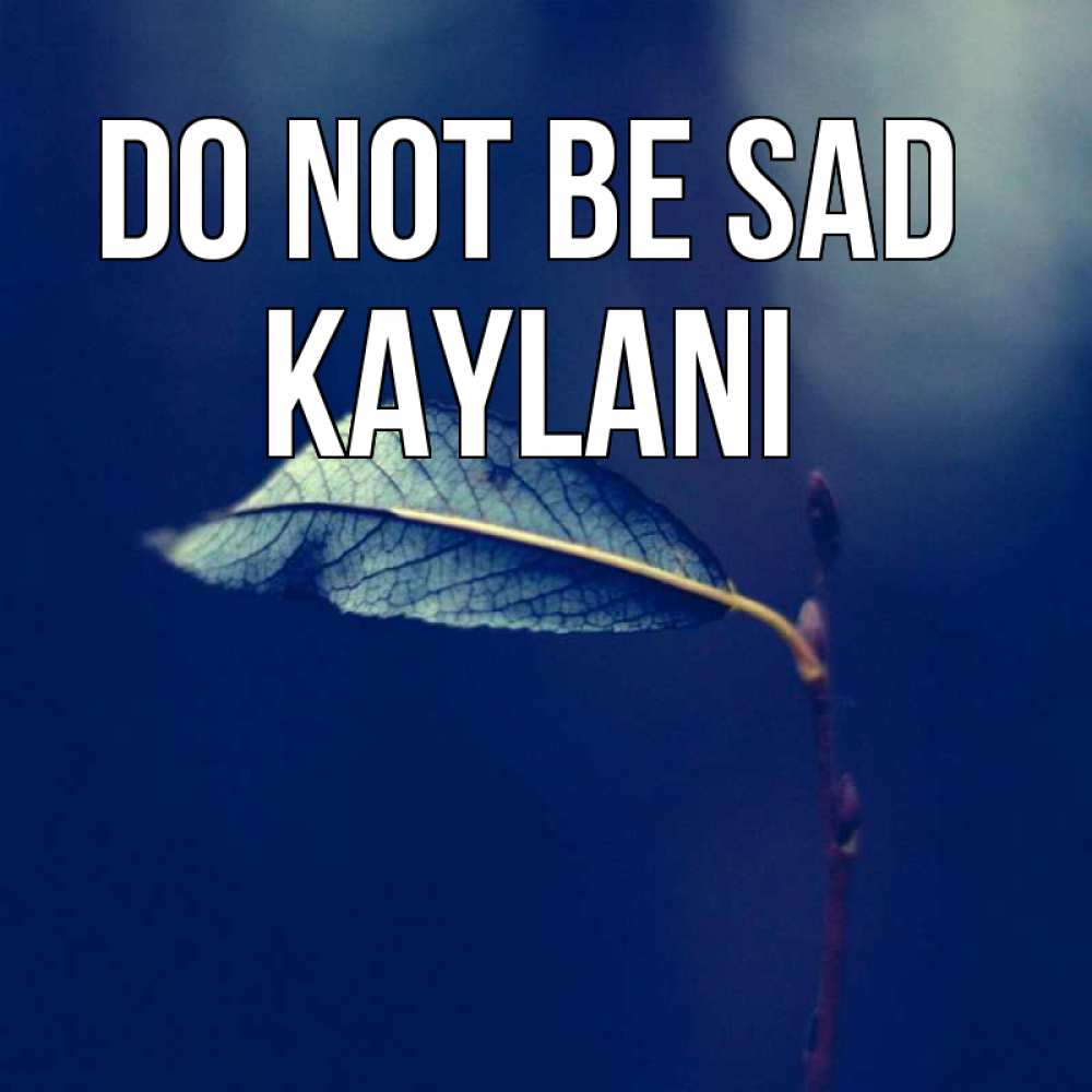Greetings card с именем, Kaylani Do not be sad растение Greetings with text for free download 