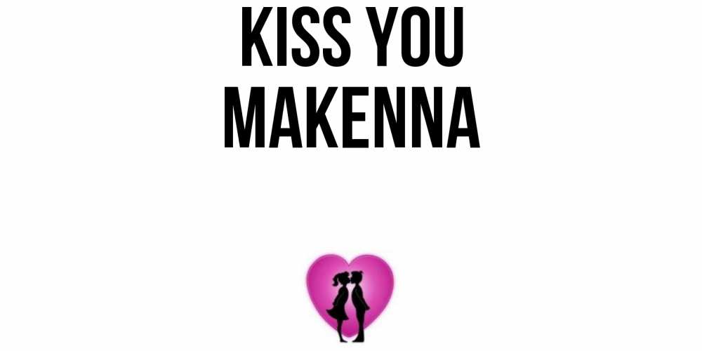 Greetings card с именем, Makenna Kiss you поцелуй Greetings with text for free download 