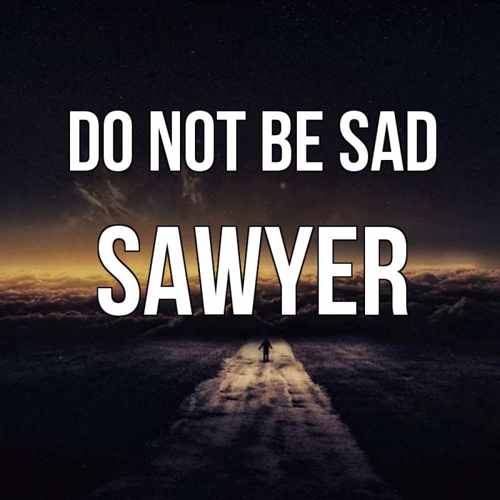 Greetings card с именем, Sawyer Do not be sad дорога в никуда Greetings with text for free download 