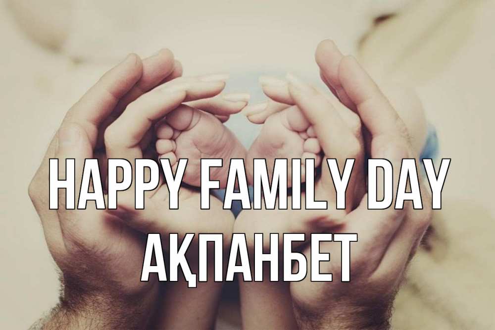 Greetings card с именем, Ақпанбет happy family day Семья, малыш, руки Greetings with text for free download 