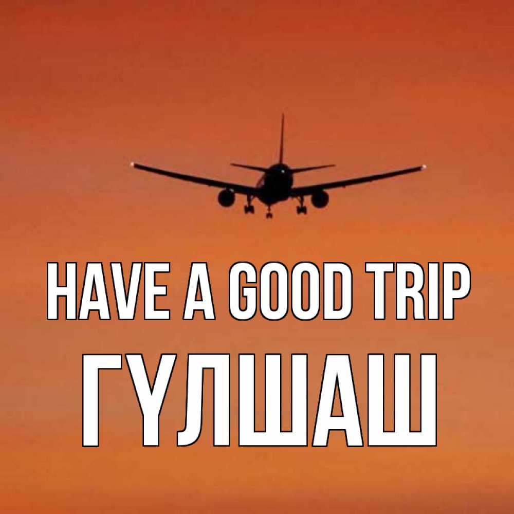 Greetings card с именем, ГҮЛШАШ Have a good trip силуэт самолета Greetings with text for free download 