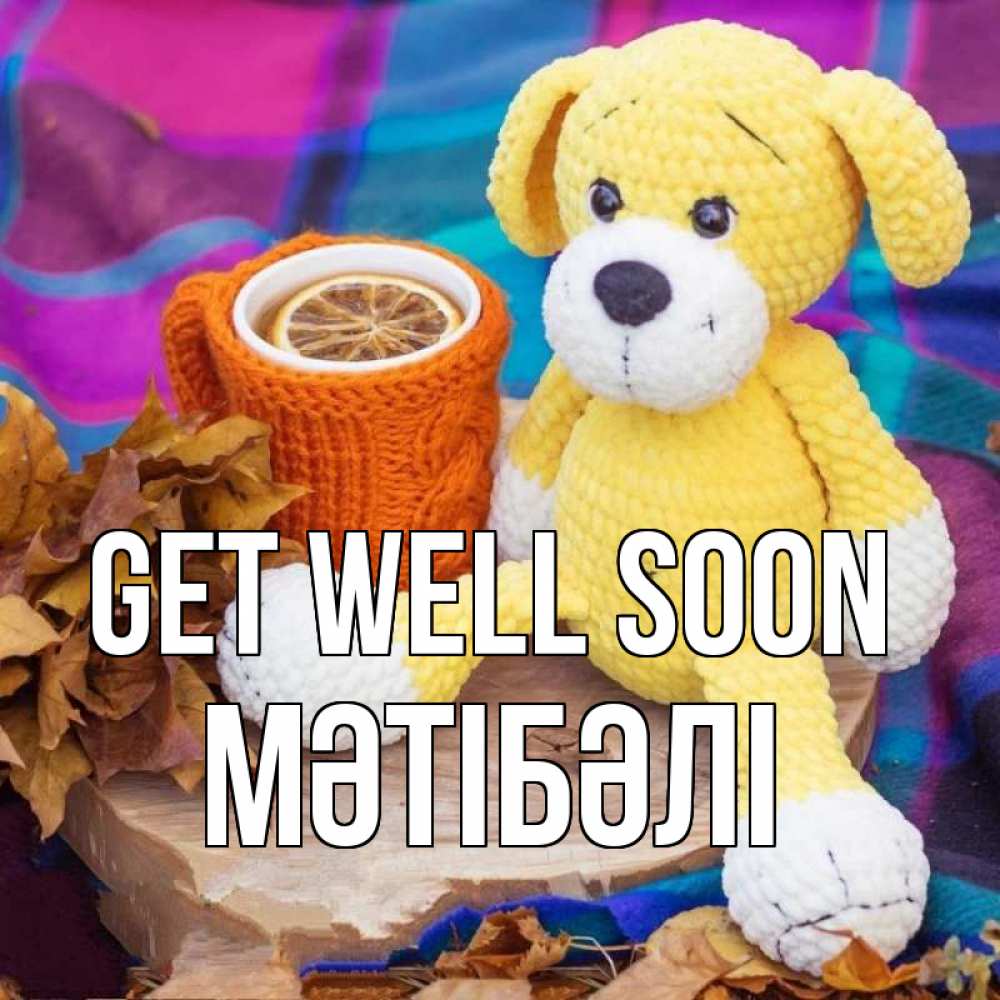 Greetings card с именем, МӘТІБӘЛІ Get well soon не болей и пей чай с лимоном Greetings with text for free download 