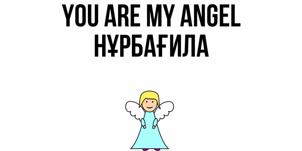 Greetings card с именем, НҰРБАҒИЛА You are my angel ангел Greetings with text for free download 