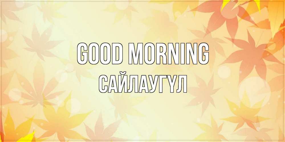 Greetings card с именем, САЙЛАУГҮЛ Good morning доброе утро Greetings with text for free download 