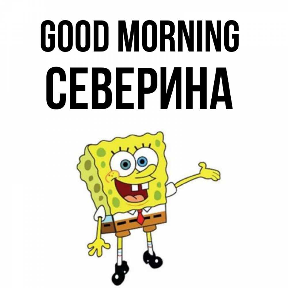 Greetings card с именем, Северина Good morning губка боб улыбается Greetings with text for free download 