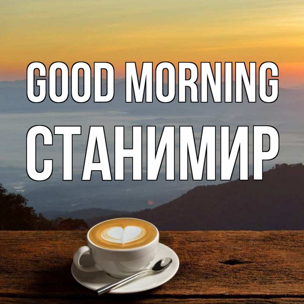Greetings card с именем, Станимир Good morning кофе на высоте Greetings with text for free download 