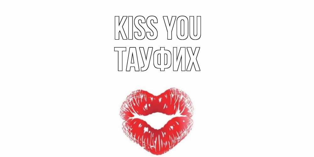 Greetings card с именем, ТАУФИХ Kiss you поцелуй Greetings with text for free download 