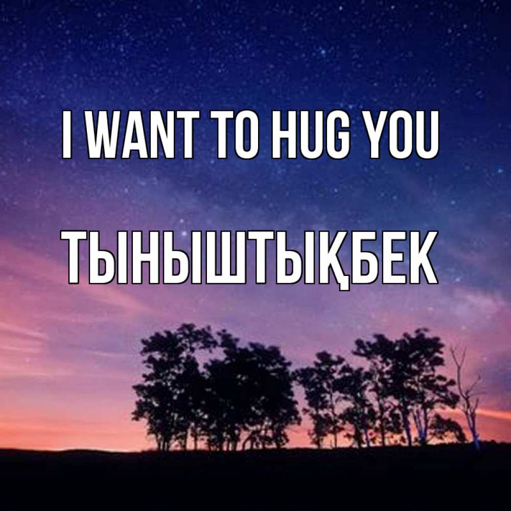 Greetings card с именем, ТЫНЫШТЫҚБЕК I want to hug you силуэты деревьев Greetings with text for free download 