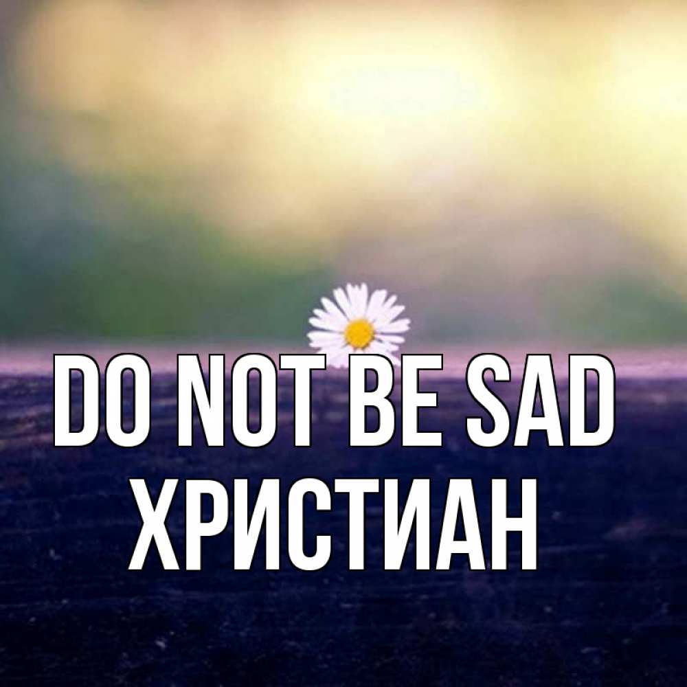 Greetings card с именем, Христиан Do not be sad красота Greetings with text for free download 