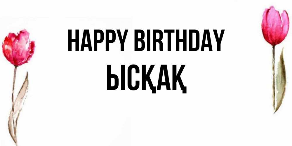Greetings card с именем, ЫСҚАҚ Happy Birthday открытки акварелью с цветами Greetings with text for free download 