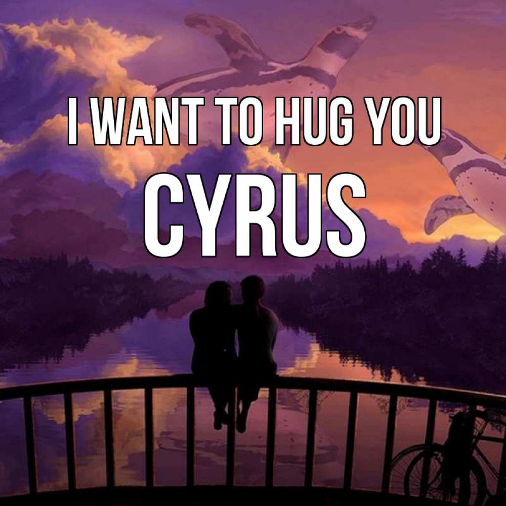 Greetings card с именем, Cyrus I want to hug you парочка сидит на мосте или на набережной Greetings with text for free download 