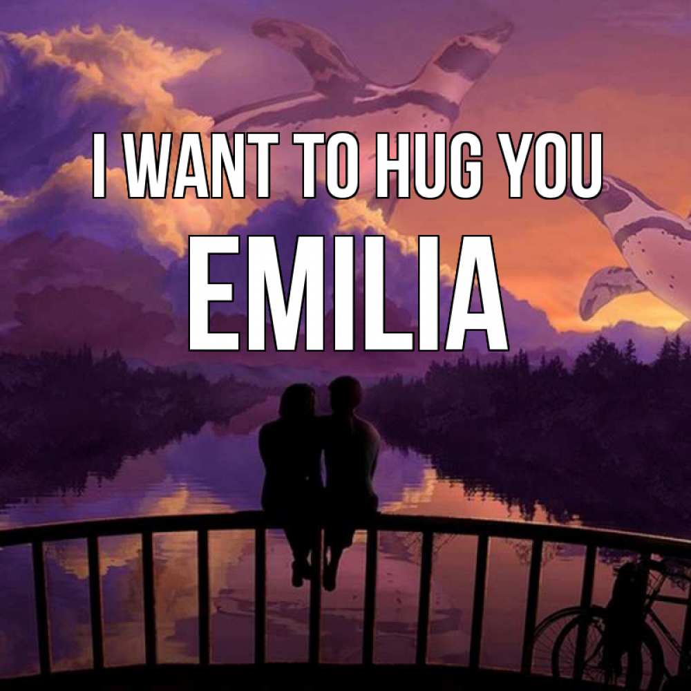 Greetings card с именем, Emilia I want to hug you парочка сидит на мосте или на набережной Greetings with text for free download 