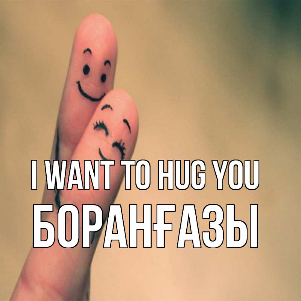 Greetings card с именем, Боранғазы I want to hug you рисунок на пальцах Greetings with text for free download 