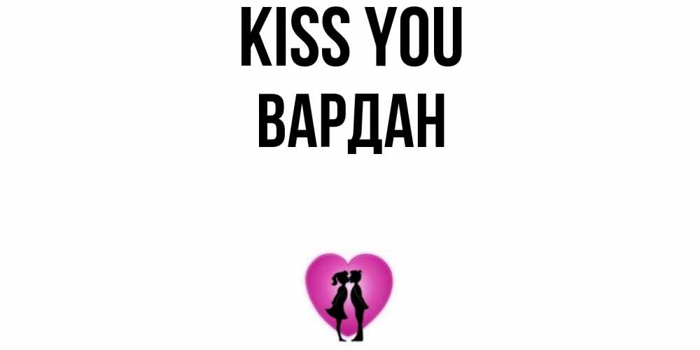 Greetings card с именем, Вардан Kiss you поцелуй Greetings with text for free download 