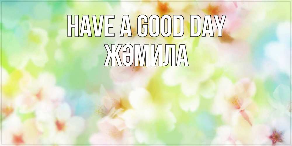 Greetings card с именем, ЖӘМИЛА Have a good day удачного летнего солнечного дня Greetings with text for free download 