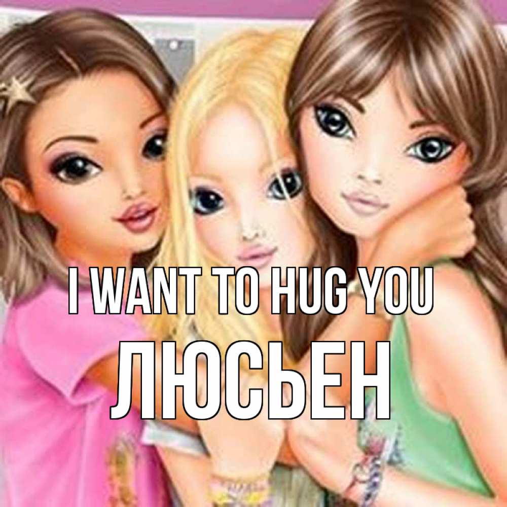 Greetings card с именем, Люсьен I want to hug you красивые девчонки Greetings with text for free download 