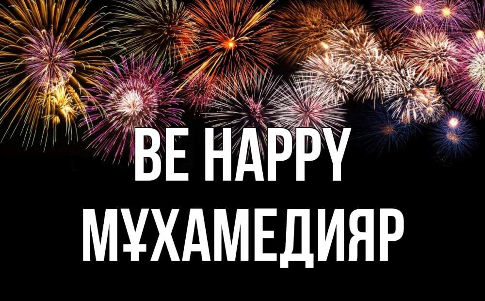 Greetings card с именем, МҰХАМЕДИЯР Be happy Фейрверг 1 Greetings with text for free download 