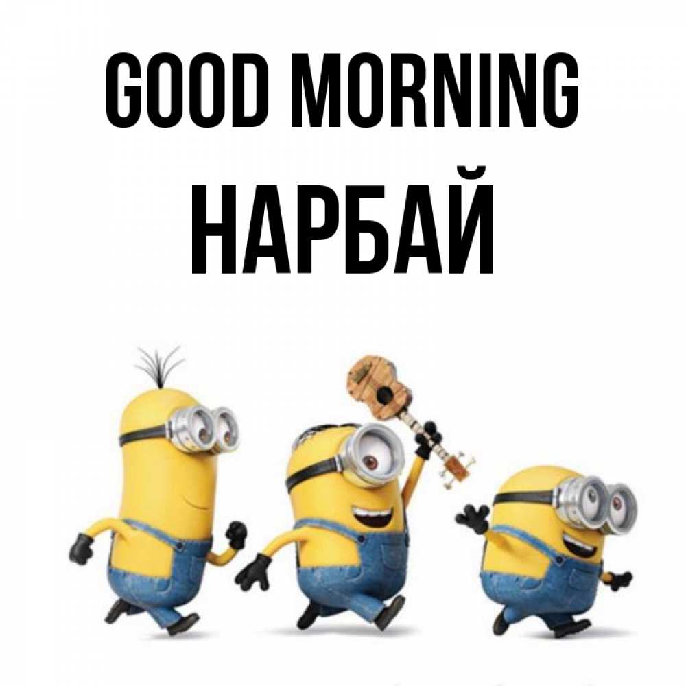 Greetings card с именем, НАРБАЙ Good morning миньоны и прекрасное утро Greetings with text for free download 