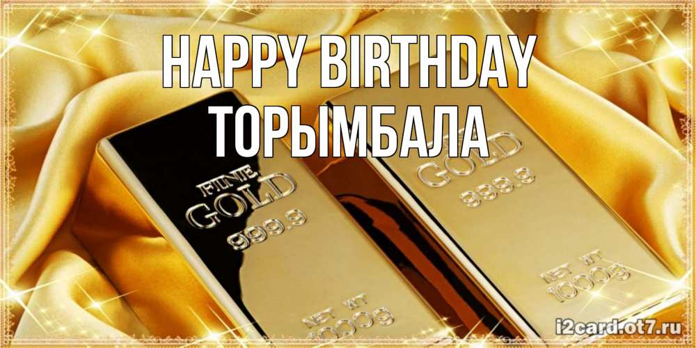 Greetings card с именем, ТОРЫМБАЛА Happy Birthday золотые слитки лежат шелке золотого цвета Greetings with text for free download 