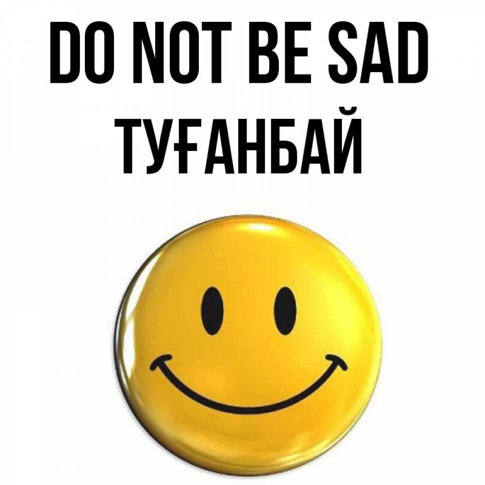 Greetings card с именем, ТУҒАНБАЙ Do not be sad триде смайл Greetings with text for free download 