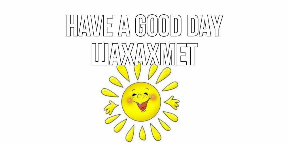 Greetings card с именем, ШАХАХМЕТ Have a good day открытка на каждый день Greetings with text for free download 