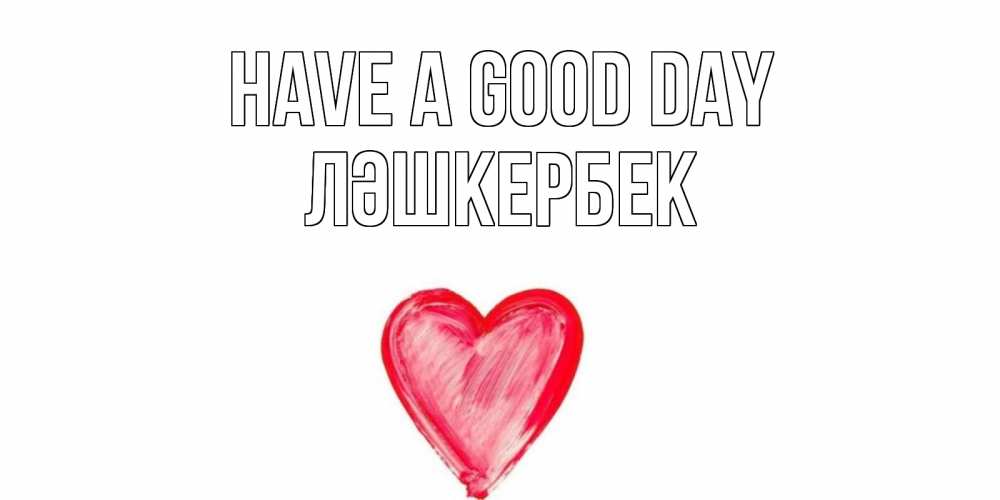 Greetings card с именем, ЛӘШКЕРБЕК Have a good day прекрасного дня любимой Greetings with text for free download 