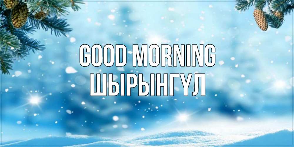 Greetings card с именем, ШЫРЫНГҮЛ Good morning зимнее доброе утро Greetings with text for free download 