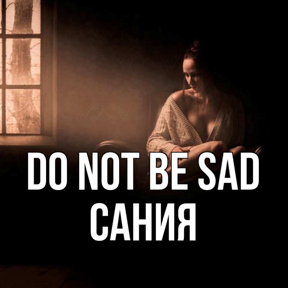 Greetings card с именем, Сания Do not be sad сидя у окна Greetings with text for free download 