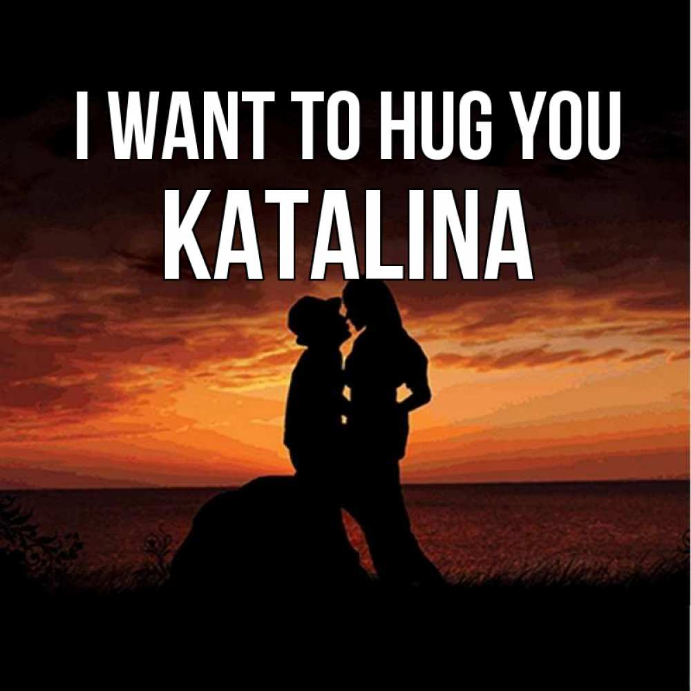 Greetings card с именем, Katalina I want to hug you парень и девушка и оранжевое небо Greetings with text for free download 