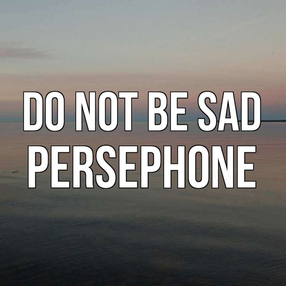 Greetings card с именем, Persephone Do not be sad водная гладь Greetings with text for free download 
