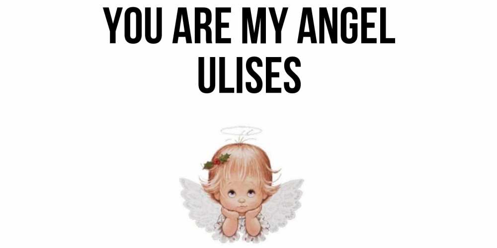 Greetings card с именем, Ulises You are my angel ангел Greetings with text for free download 