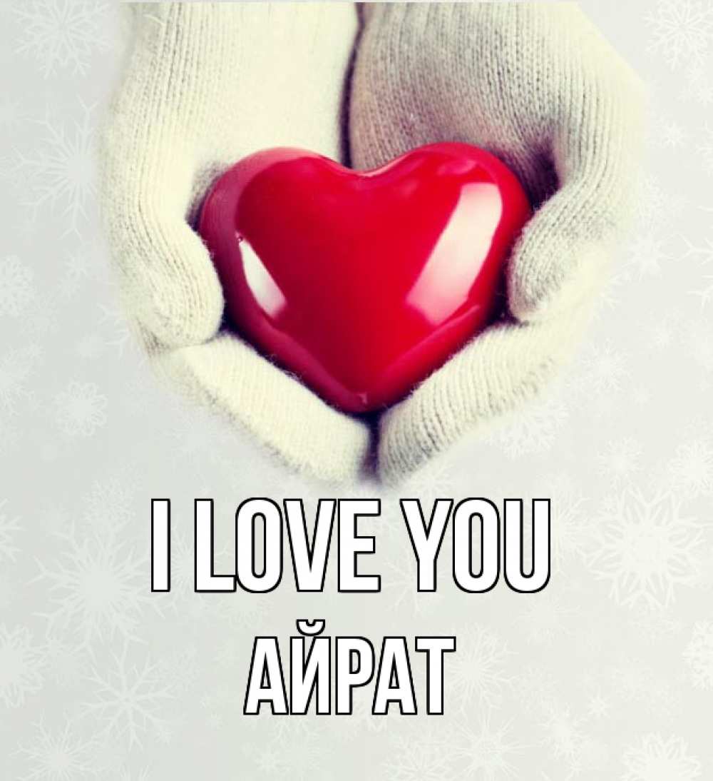 Greetings card с именем, Айрат I love you сердечко в руках, варежки Greetings with text for free download 